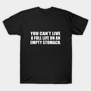 You can’t live a full life on an empty stomach T-Shirt